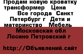 Продам новую кроватку-трансформер › Цена ­ 6 000 - Все города, Санкт-Петербург г. Дети и материнство » Мебель   . Московская обл.,Лосино-Петровский г.